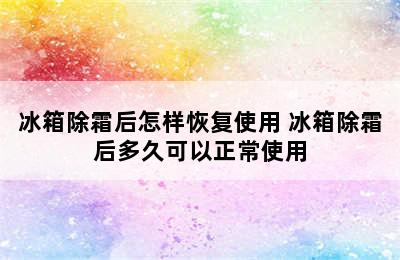 冰箱除霜后怎样恢复使用 冰箱除霜后多久可以正常使用